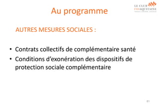 Au programme
AUTRES MESURES SOCIALES :

• Contrats collectifs de complémentaire santé
• Conditions d’exonération des dispositifs de
protection sociale complémentaire

81

 