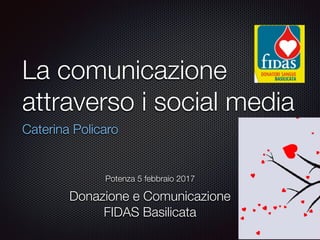 La comunicazione
attraverso i social media
Caterina Policaro
Potenza 5 febbraio 2017
Donazione e Comunicazione
FIDAS Basilicata
 