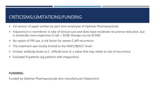 CRITICISMS/LIMITATIONS/FUNDING
 1st version of paper written by part-time employee of Optimer Pharmaceuticals
 Fidaxomic...