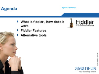 Agenda                              By Eric Lawrence



                                                       SBR Department

        What is fiddler , how does it
         work
        Fiddler Features
        Alternative tools




                                                                    © 2008 Amadeus IT Group SA
1
 