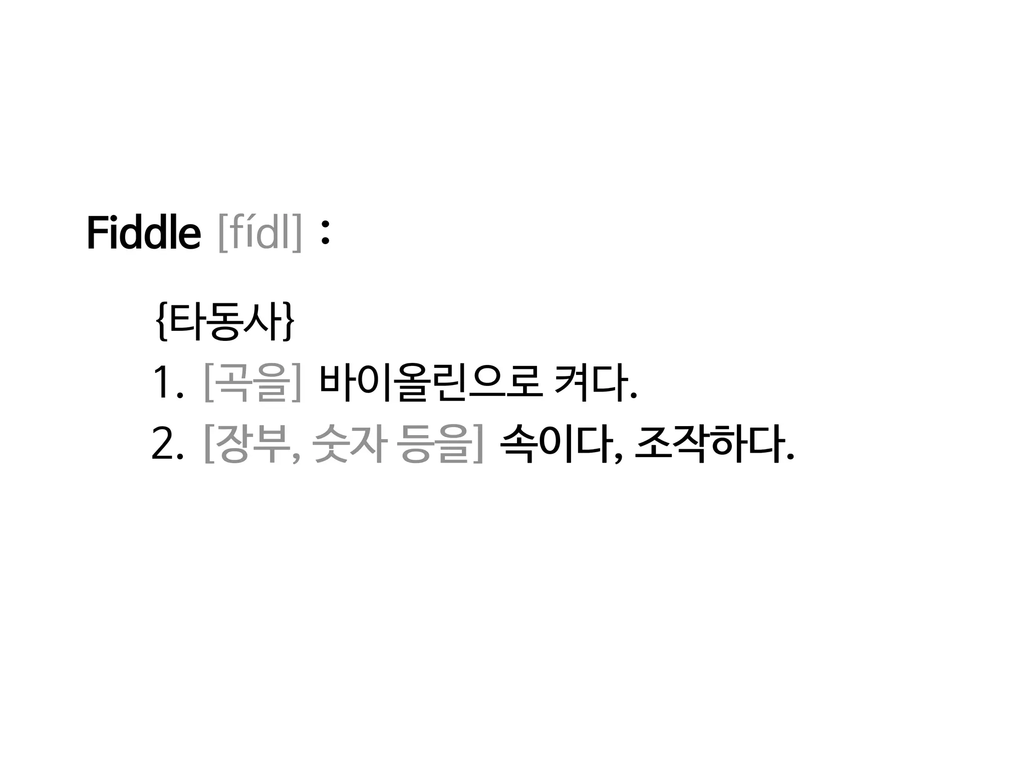 Fiddle [fídl] :
{타동사}
1. [곡을] 바이올린으로 켜다.
2. [장부, 숫자 등을] 속이다, 조작하다.[장부, 숫자 등을] 속이다, 조작하다.
 