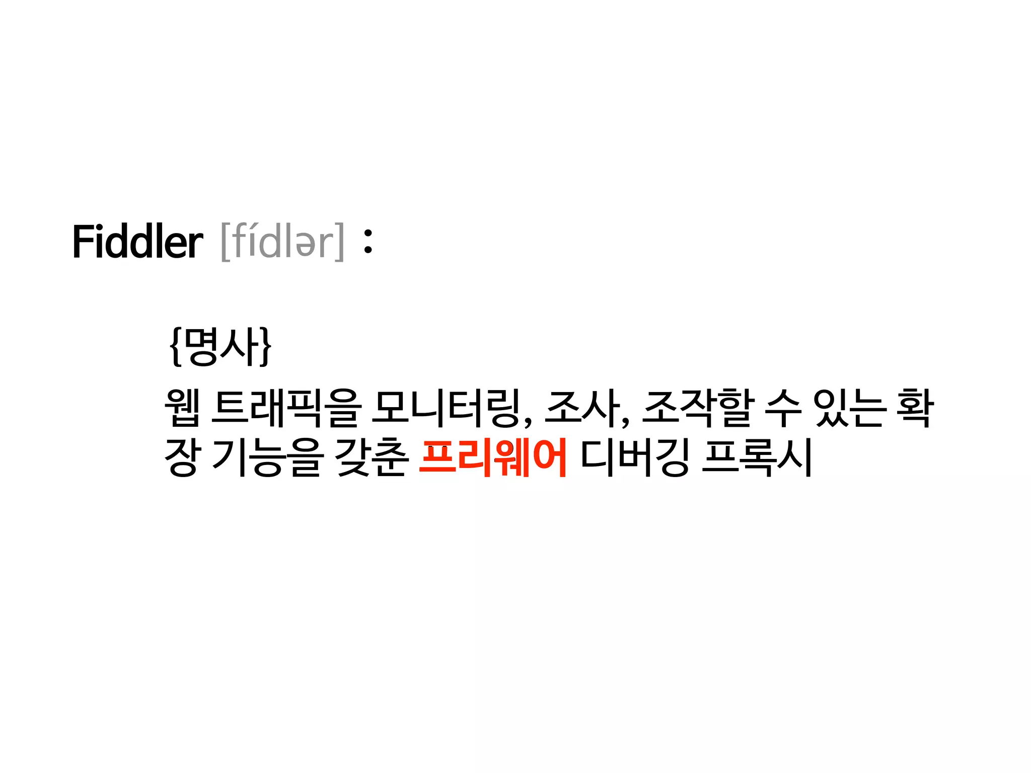 Fiddler [fídlər] :
{명사}
웹 트래픽을 모니터링, 조사, 조작할 수 있는 확
장 기능을 갖춘 프리웨어 디버깅 프록시
{명사}
웹 트래픽을 모니터링, 조사, 조작할 수 있는 확
장 기능을 갖춘 프리웨어 디버깅 프록시
 