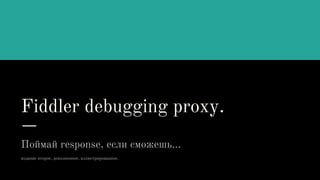 Fiddler debugging proxy.
Поймай response, если сможешь…
издание второе, дополненное, иллюстрированное.
 