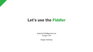 Let’s use the Fiddler
dydwls121200@gmail.com
YongJin Cho
Happy Hacking!
 