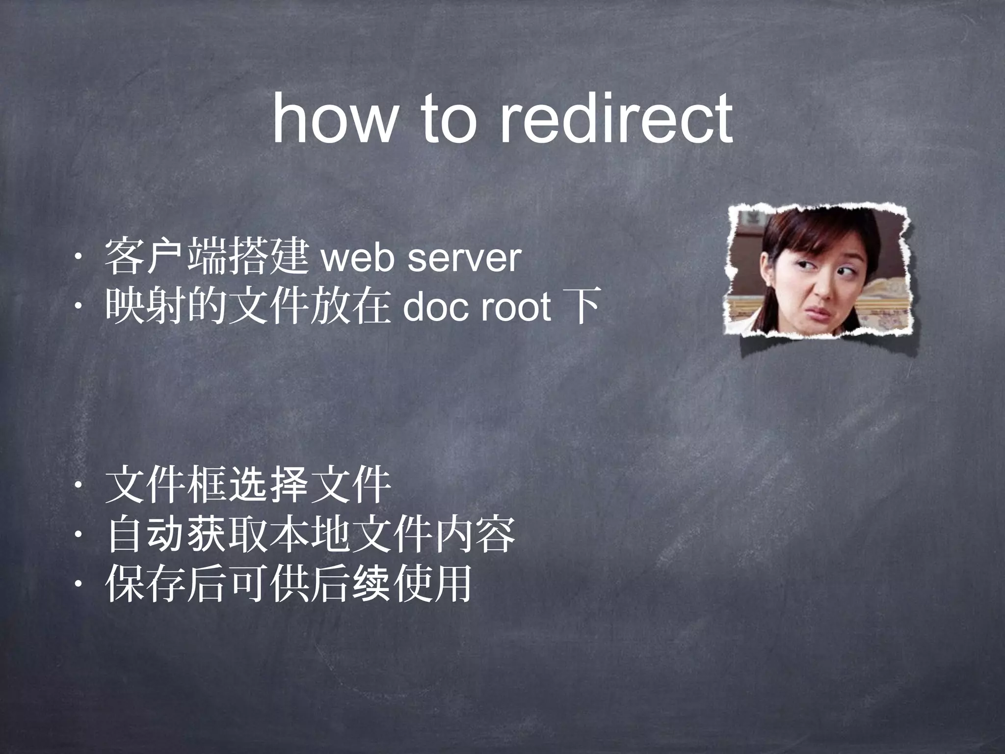 how to redirect
• 客 端搭建户 web server
• 映射的文件放在 doc root 下
• 文件框 文件选择
• 自 取本地文件内容动获
• 保存后可供后 使用续
 