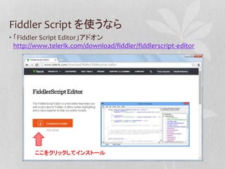 Fiddler Script を使うなら 
• 「Fiddler Script Editor」アドオン 
http://www.telerik.com/download/fiddler/fiddlerscript-editor 
ここをクリック...