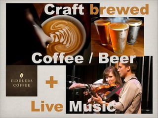 Craft brewed
Coffee / Beer

+

!

Live Music

 