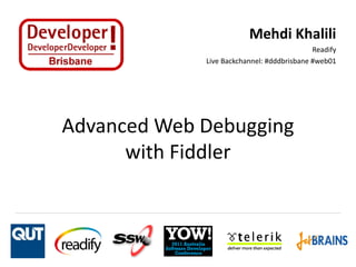 Mehdi Khalili
                                            Readify
             Live Backchannel: #dddbrisbane #web01




Advanced Web Debugging
      with Fiddler
 
