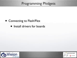 Programming Phidgets



• Connecting to Flash/Flex
   • Install drivers for boards
 