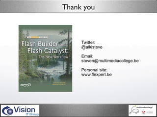 Thank you



     Twitter:
     @aikisteve

     Email:
     steven@multimediacollege.be

     Personal site:
     www.flexpert.be
 