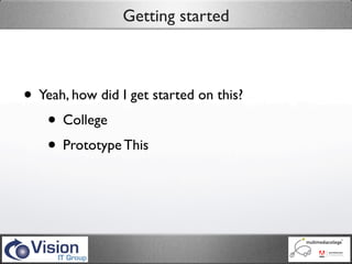 Getting started



• Yeah, how did I get started on this?
   • College
   • Prototype This
 