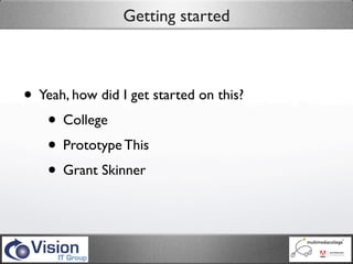 Getting started



• Yeah, how did I get started on this?
   • College
   • Prototype This
   • Grant Skinner
 