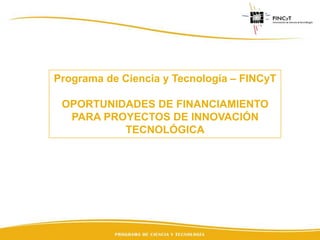 Programa de Ciencia y Tecnología – FINCyT

OPORTUNIDADES DE FINANCIAMIENTO
PARA PROYECTOS DE INNOVACIÓN
TECNOLÓGICA

 