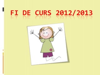 FI DE CURS 2012/2013
 
