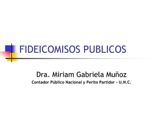 FIDEICOMISOS PUBLICOS
Dra. Miriam Gabriela Muñoz
Contador Público Nacional y Perito Partidor – U.N.C.
 