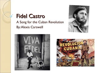 Fidel Castro
A Song for the Cuban Revolution
By: Alexis Carswell
 
