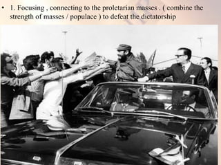 • 1. Focusing , connecting to the proletarian masses . ( combine the
strength of masses / populace ) to defeat the dictatorship
 
