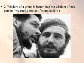 • 2. Wisdom of a group is better than the wisdom of one
person ( we need a group of commanders ) .
 