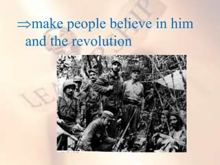 make people believe in him
and the revolution
 
