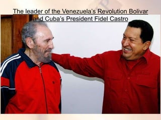 The leader of the Venezuela’s Revolution Bolivar
and Cuba’s President Fidel Castro
 
