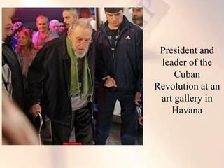 President and
leader of the
Cuban
Revolution at an
art gallery in
Havana
 