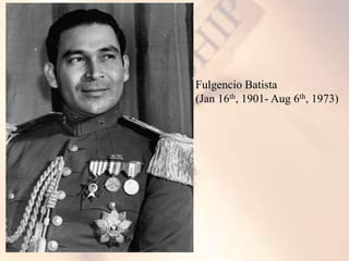 Fulgencio Batista
(Jan 16th, 1901- Aug 6th, 1973)
 