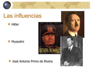 Las influencias
Hitler
Mussolini
José Antonio Primo de Rivera
 