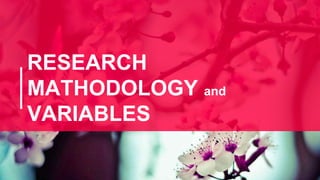 RESEARCH
MATHODOLOGY and
VARIABLES
 