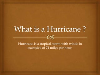 Hurricane is a tropical storm with winds in
      excessive of 74 miles per hour.
 