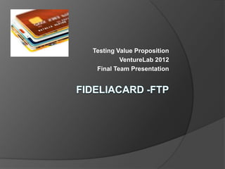 Testing Value Proposition
         VentureLab 2012
 Final Team Presentation
 