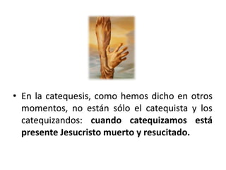 En la catequesis, como hemos dicho en otros momentos, no están sólo el catequista y los catequizandos: cuando catequizamos está presente Jesucristo muerto y resucitado.