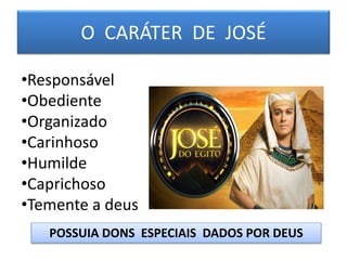 O CARÁTER DE JOSÉ
•Responsável
•Obediente
•Organizado
•Carinhoso
•Humilde
•Caprichoso
•Temente a deus
POSSUIA DONS ESPECIAIS DADOS POR DEUS
 
