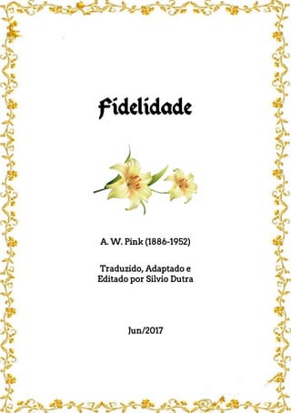 Fidelidade
A. W. Pink (1886-1952)
Traduzido, Adaptado e
Editado por Silvio Dutra
Jun/2017
 
