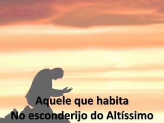 Aquele que habita
No esconderijo do Altíssimo
 