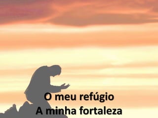 O meu refúgio
A minha fortaleza
 
