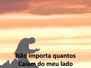 Não importa quantos
Caiam do meu lado
 
