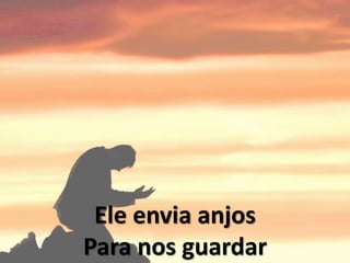 Ele envia anjos
Para nos guardar
 