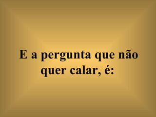 E a pergunta que não quer calar, é:   