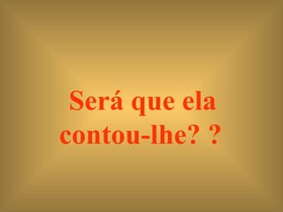 Será que ela contou-lhe? ?   