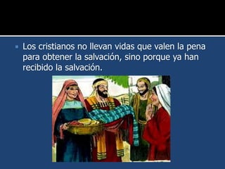 Los cristianos no llevan vidas que valen la pena
para obtener la salvación, sino porque ya han
recibido la salvación.
 