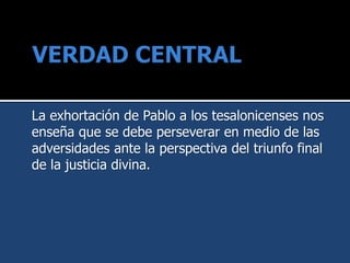 La exhortación de Pablo a los tesalonicenses nos
enseña que se debe perseverar en medio de las
adversidades ante la perspectiva del triunfo final
de la justicia divina.
 