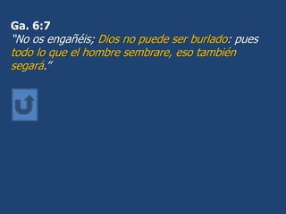 Ga. 6:7
“No os engañéis; Dios no puede ser burlado: pues
todo lo que el hombre sembrare, eso también
segará.”
 