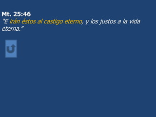 Mt. 25:46
“E irán éstos al castigo eterno, y los justos a la vida
eterna.”
 