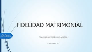 FIDELIDAD MATRIMONIAL
FRANCISCO JAVIER CENOBIO AMADOR
22 DE OCTUBRE DE 2023
 