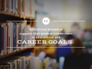 RETENTION RESEARCH
suggests that student commitment
to educational and
CAREER GOALS...
 