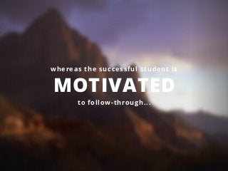 whereas the successful student is
MOTIVATED
to follow-through...
 