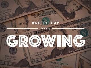 AND THE GAP
is only
GROWING
 