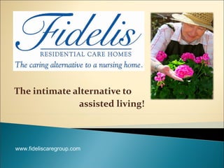 The intimate alternative to  assisted living! www.fideliscaregroup.com 
