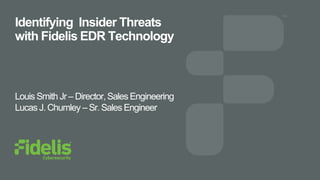 Identifying Insider Threats
with Fidelis EDR Technology
Louis Smith Jr – Director, Sales Engineering
Lucas J. Chumley – Sr. Sales Engineer
 