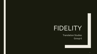 FIDELITY
Translation Studies
Group 6
1
 